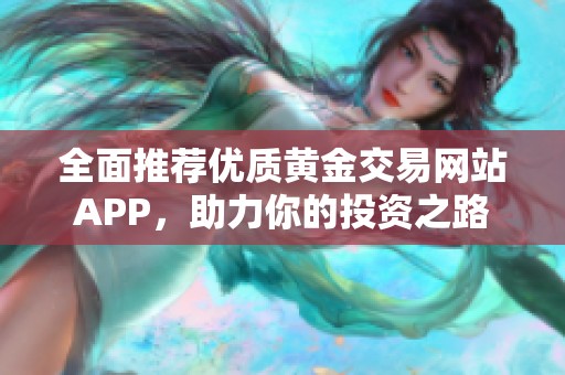 全面推荐优质黄金交易网站APP，助力你的投资之路