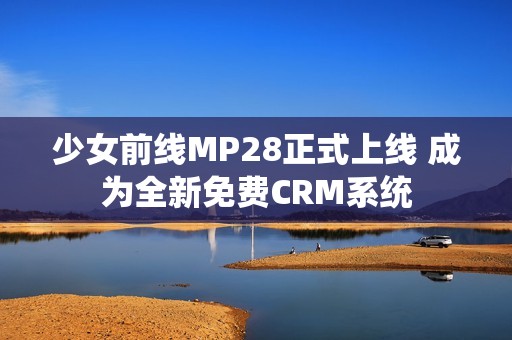 少女前线MP28正式上线 成为全新免费CRM系统