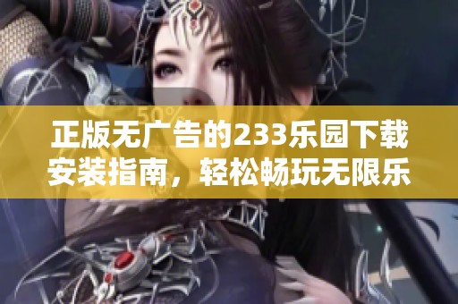 正版无广告的233乐园下载安装指南，轻松畅玩无限乐趣