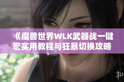 《魔兽世界WLK武器战一键宏实用教程与狂暴切换攻略》