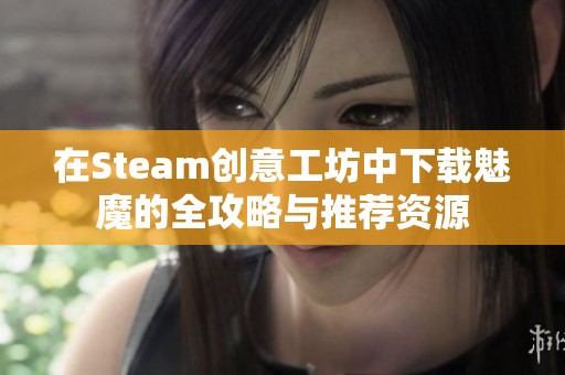 在Steam创意工坊中下载魅魔的全攻略与推荐资源