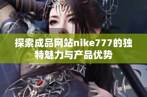 探索成品网站nike777的独特魅力与产品优势