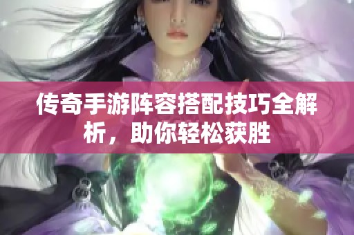 传奇手游阵容搭配技巧全解析，助你轻松获胜