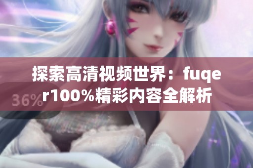 探索高清视频世界：fuqer100%精彩内容全解析