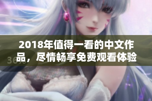 2018年值得一看的中文作品，尽情畅享免费观看体验