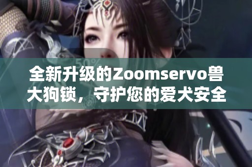 全新升级的Zoomservo兽大狗锁，守护您的爱犬安全无忧