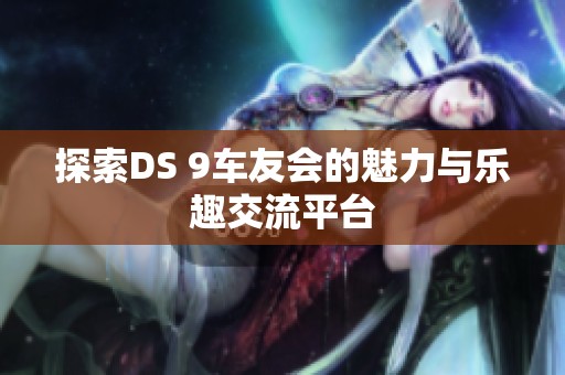 探索DS 9车友会的魅力与乐趣交流平台