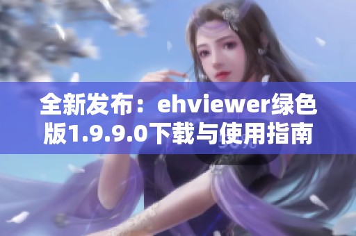 全新发布：ehviewer绿色版1.9.9.0下载与使用指南