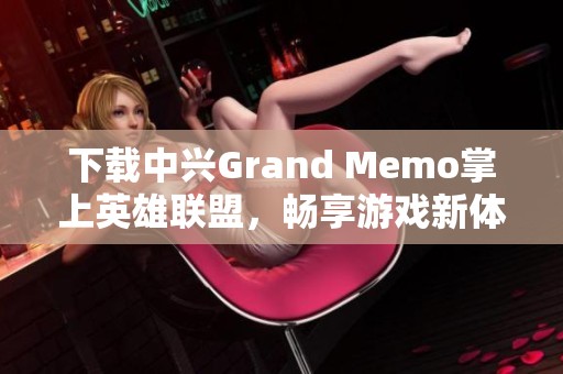 下载中兴Grand Memo掌上英雄联盟，畅享游戏新体验