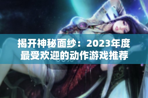 揭开神秘面纱：2023年度最受欢迎的动作游戏推荐