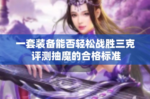 一套装备能否轻松战胜三克 评测抽魔的合格标准