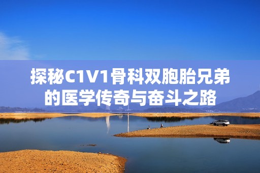 探秘C1V1骨科双胞胎兄弟的医学传奇与奋斗之路