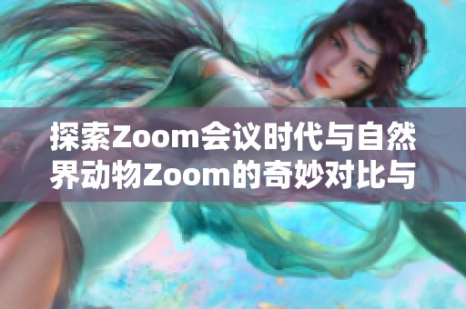 探索Zoom会议时代与自然界动物Zoom的奇妙对比与关联