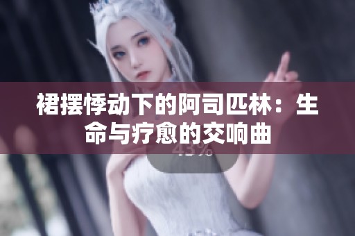 裙摆悸动下的阿司匹林：生命与疗愈的交响曲