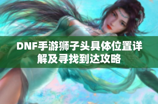 DNF手游狮子头具体位置详解及寻找到达攻略