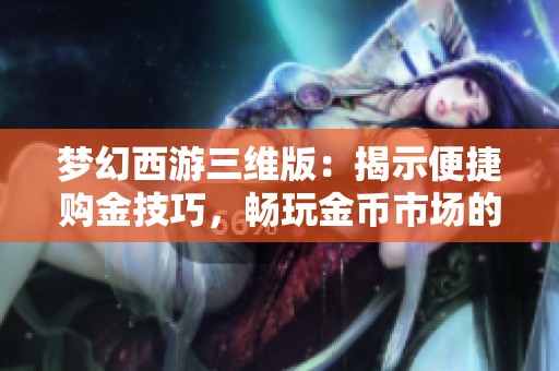 梦幻西游三维版：揭示便捷购金技巧，畅玩金币市场的秘诀