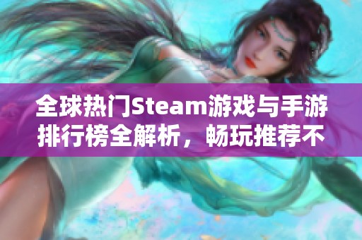 全球热门Steam游戏与手游排行榜全解析，畅玩推荐不容错过