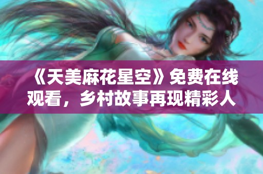 《天美麻花星空》免费在线观看，乡村故事再现精彩人生与梦想