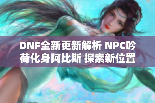 DNF全新更新解析 NPC吟荷化身阿比斯 探索新位置及寻找方法指南