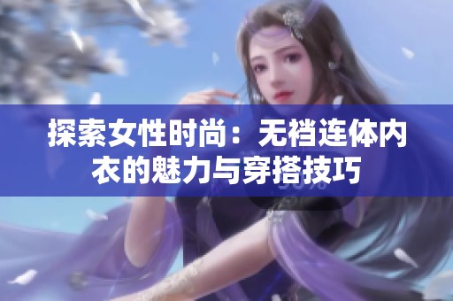 探索女性时尚：无裆连体内衣的魅力与穿搭技巧