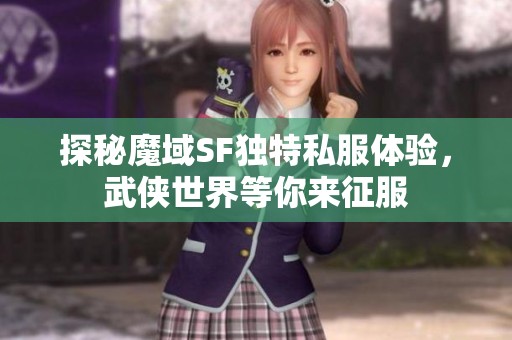 探秘魔域SF独特私服体验，武侠世界等你来征服