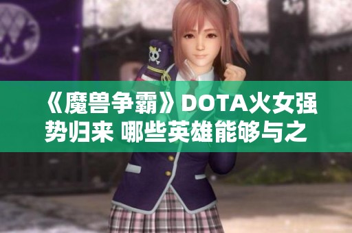 《魔兽争霸》DOTA火女强势归来 哪些英雄能够与之匹敌？