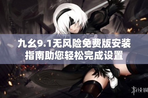 九幺9.1无风险免费版安装指南助您轻松完成设置