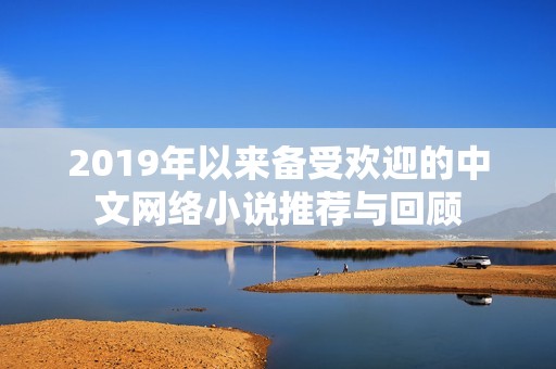 2019年以来备受欢迎的中文网络小说推荐与回顾