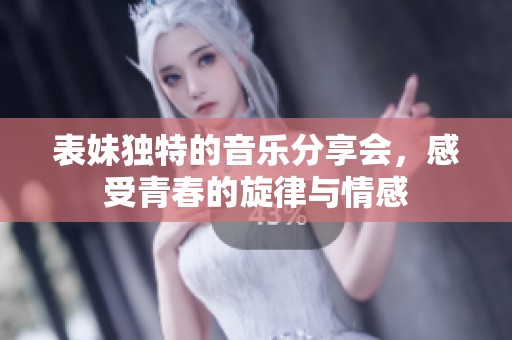 表妹独特的音乐分享会，感受青春的旋律与情感