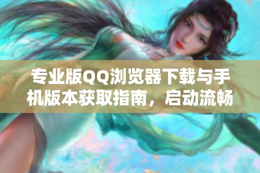 专业版QQ浏览器下载与手机版本获取指南，启动流畅体验