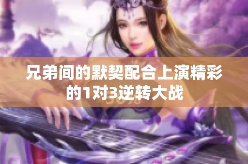 兄弟间的默契配合上演精彩的1对3逆转大战