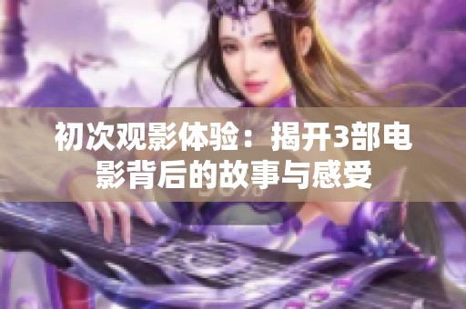 初次观影体验：揭开3部电影背后的故事与感受