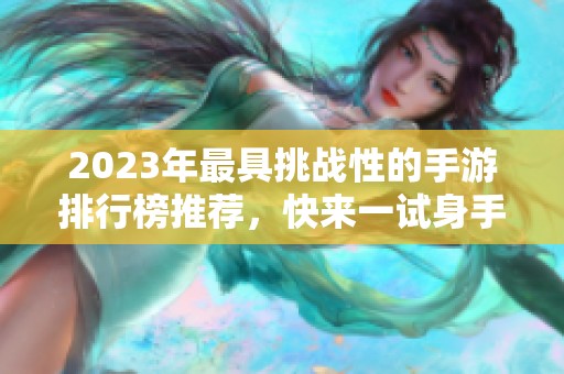 2023年最具挑战性的手游排行榜推荐，快来一试身手！