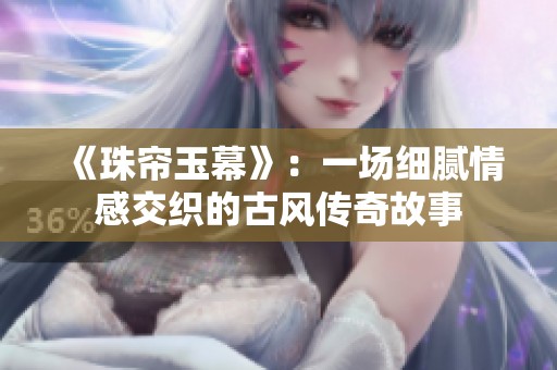 《珠帘玉幕》：一场细腻情感交织的古风传奇故事