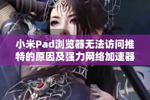 小米Pad浏览器无法访问推特的原因及强力网络加速器评测