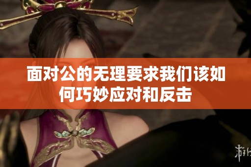 面对公的无理要求我们该如何巧妙应对和反击