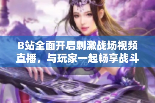 B站全面开启刺激战场视频直播，与玩家一起畅享战斗乐趣