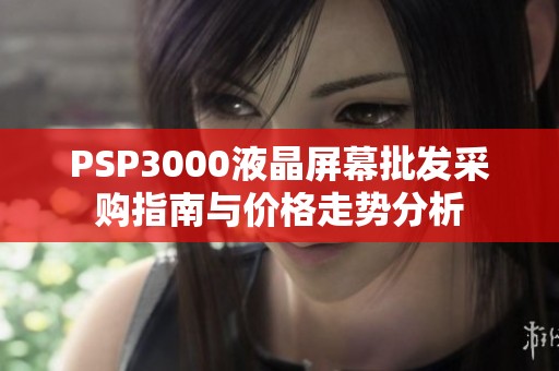 PSP3000液晶屏幕批发采购指南与价格走势分析