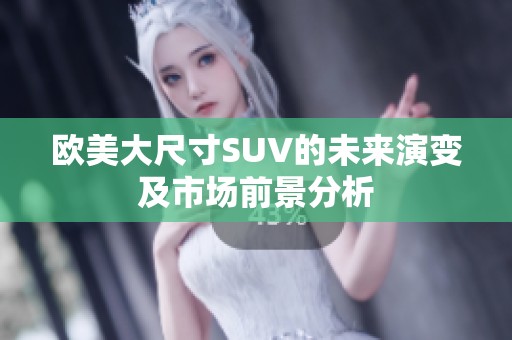 欧美大尺寸SUV的未来演变及市场前景分析