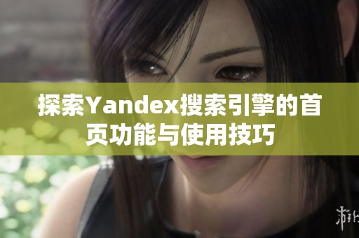 探索Yandex搜索引擎的首页功能与使用技巧