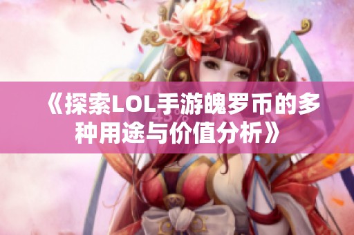 《探索LOL手游魄罗币的多种用途与价值分析》