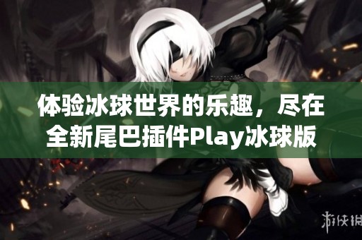 体验冰球世界的乐趣，尽在全新尾巴插件Play冰球版