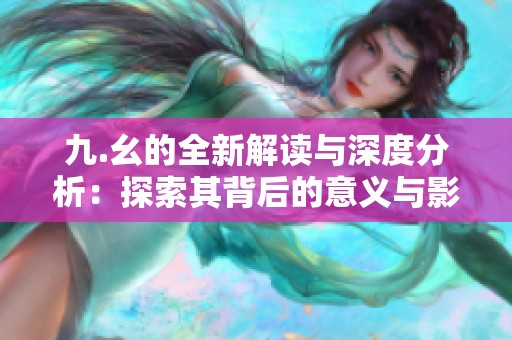 九.幺的全新解读与深度分析：探索其背后的意义与影响