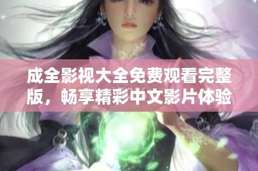 成全影视大全免费观看完整版，畅享精彩中文影片体验