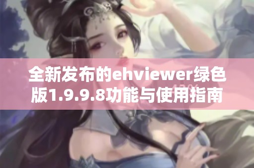 全新发布的ehviewer绿色版1.9.9.8功能与使用指南分享