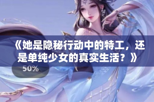 《她是隐秘行动中的特工，还是单纯少女的真实生活？》