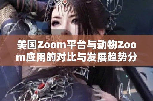 美国Zoom平台与动物Zoom应用的对比与发展趋势分析