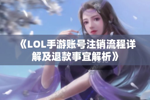 《LOL手游账号注销流程详解及退款事宜解析》