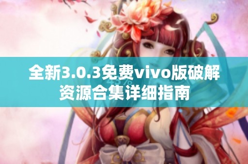 全新3.0.3免费vivo版破解资源合集详细指南