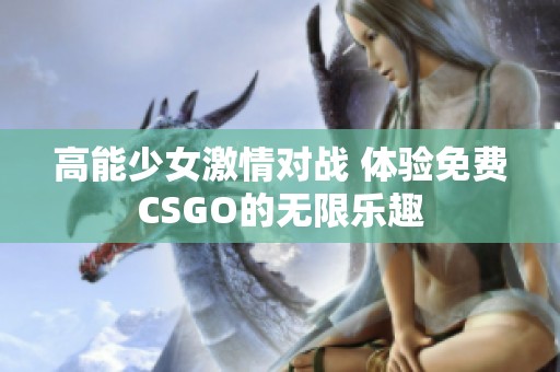 高能少女激情对战 体验免费CSGO的无限乐趣